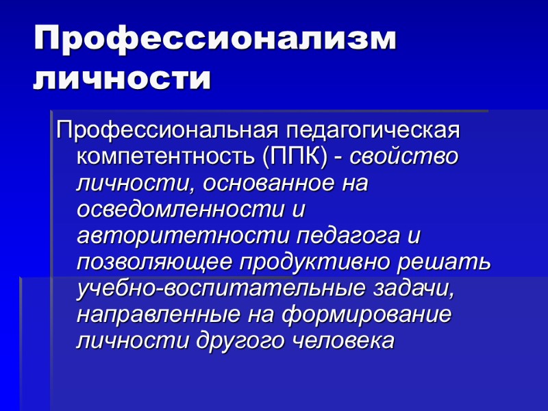Профессионализм личности Профессиональная педагогическая компетентность (ППК) - свойство личности, основанное на осведомленности и авторитетности